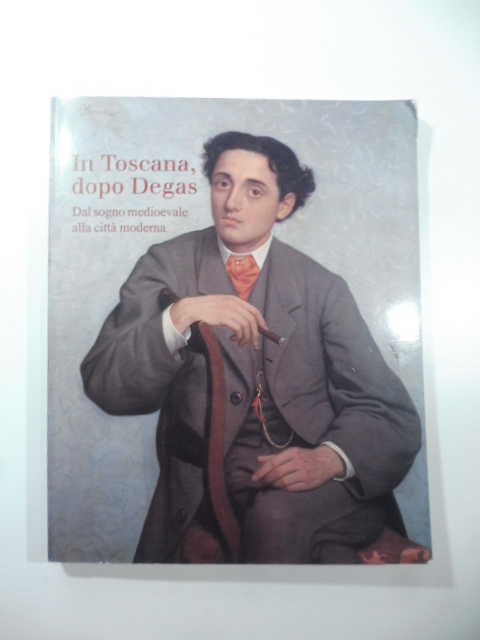 In Toscana, dopo Degas. Dal sogno medioevale alla città moderna